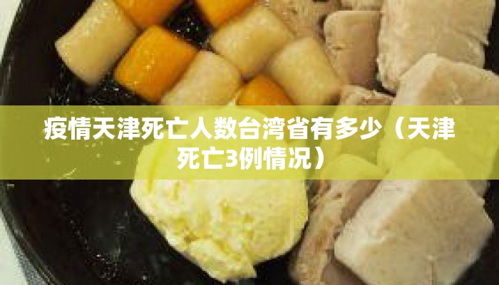 疫情天津死亡人数台湾省有多少（天津死亡3例情况）