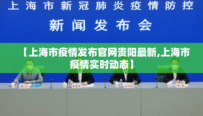 【上海市疫情发布官网贵阳最新,上海市疫情实时动态】