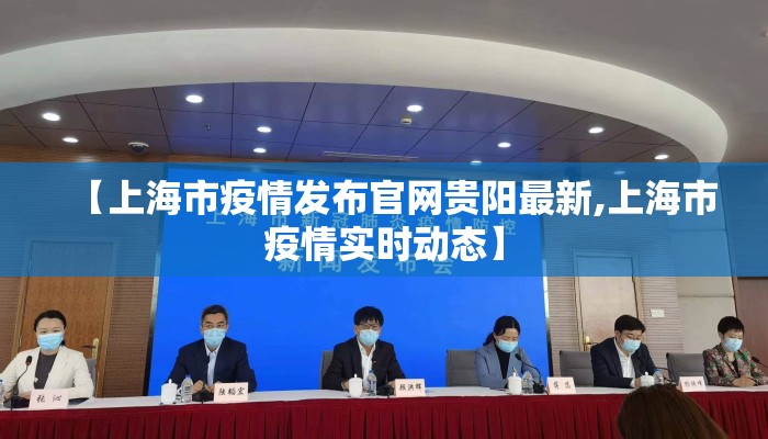 【上海市疫情发布官网贵阳最新,上海市疫情实时动态】