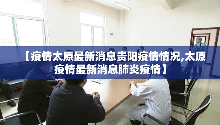 【疫情太原最新消息贵阳疫情情况,太原疫情最新消息肺炎疫情】