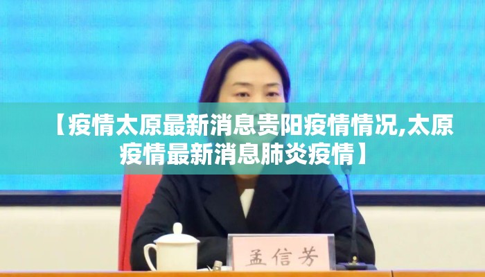 【疫情太原最新消息贵阳疫情情况,太原疫情最新消息肺炎疫情】