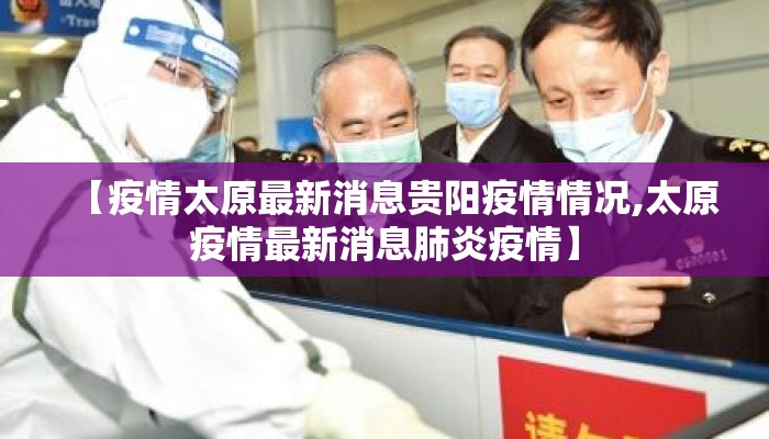 【疫情太原最新消息贵阳疫情情况,太原疫情最新消息肺炎疫情】