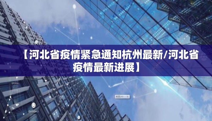 【河北省疫情紧急通知杭州最新/河北省疫情最新进展】