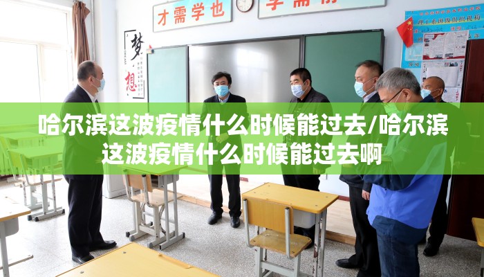 哈尔滨这波疫情什么时候能过去/哈尔滨这波疫情什么时候能过去啊