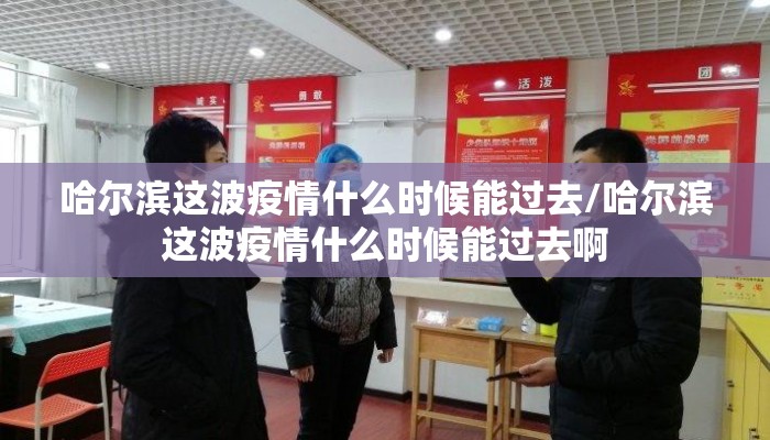 哈尔滨这波疫情什么时候能过去/哈尔滨这波疫情什么时候能过去啊