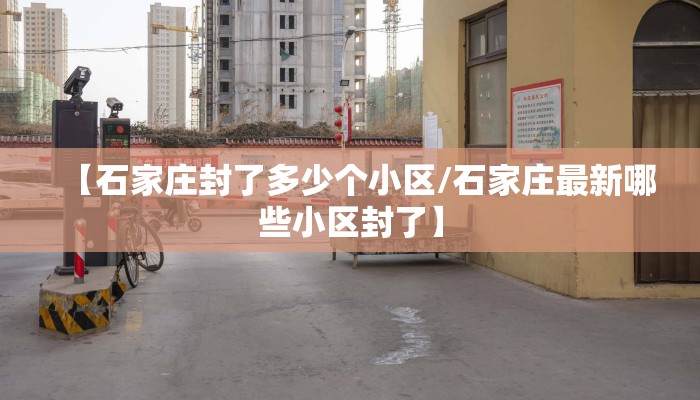 【石家庄封了多少个小区/石家庄最新哪些小区封了】