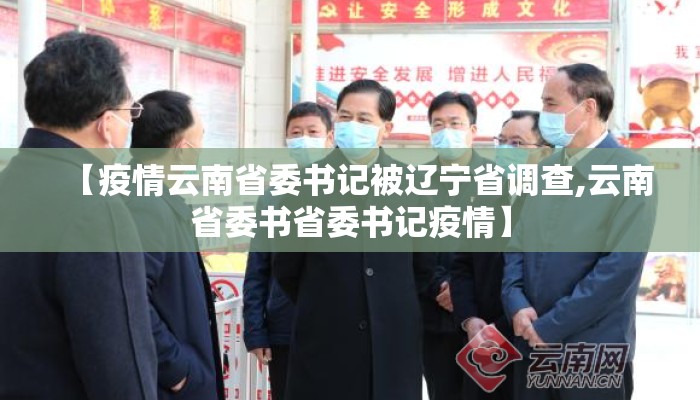 【疫情云南省委书记被辽宁省调查,云南省委书省委书记疫情】