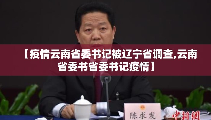 【疫情云南省委书记被辽宁省调查,云南省委书省委书记疫情】