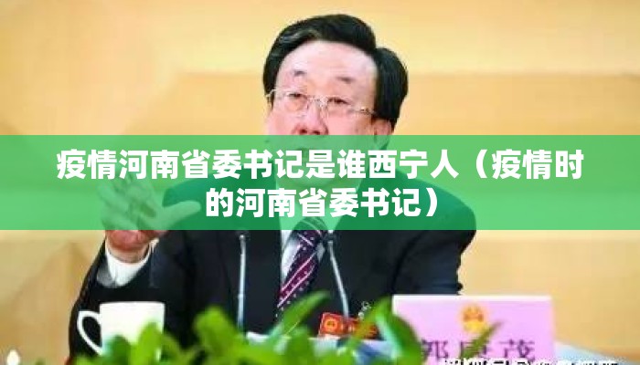疫情河南省委书记是谁西宁人（疫情时的河南省委书记）