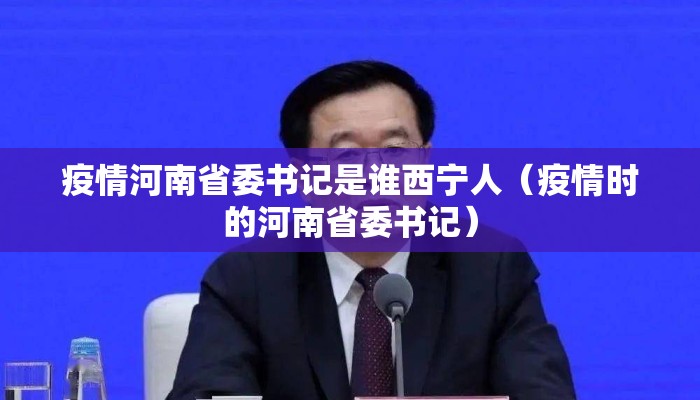 疫情河南省委书记是谁西宁人（疫情时的河南省委书记）