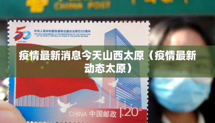 疫情最新消息今天山西太原（疫情最新动态太原）