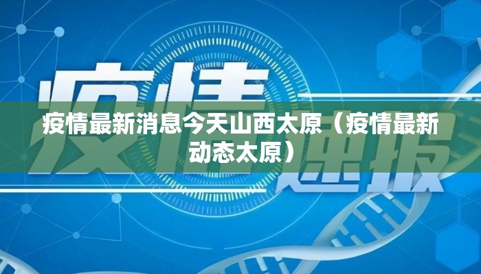疫情最新消息今天山西太原（疫情最新动态太原）