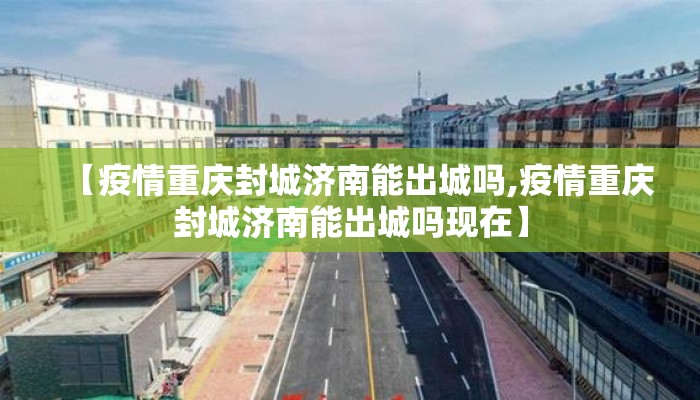 【疫情重庆封城济南能出城吗,疫情重庆封城济南能出城吗现在】