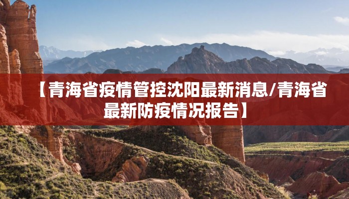 【青海省疫情管控沈阳最新消息/青海省最新防疫情况报告】