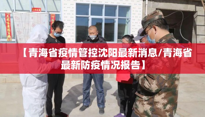 【青海省疫情管控沈阳最新消息/青海省最新防疫情况报告】