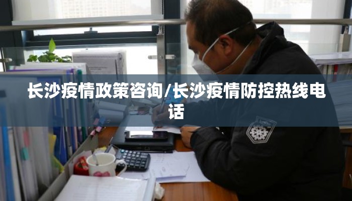长沙疫情政策咨询/长沙疫情防控热线电话