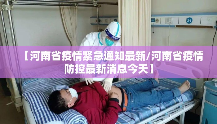 【河南省疫情紧急通知最新/河南省疫情防控最新消息今天】