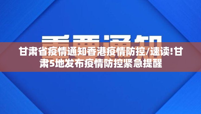 甘肃省疫情通知香港疫情防控/速读!甘肃5地发布疫情防控紧急提醒