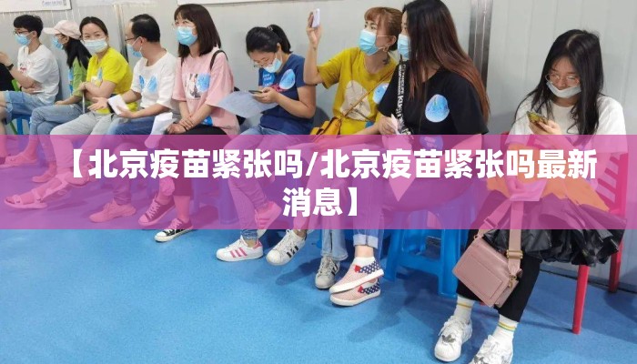 【北京疫苗紧张吗/北京疫苗紧张吗最新消息】