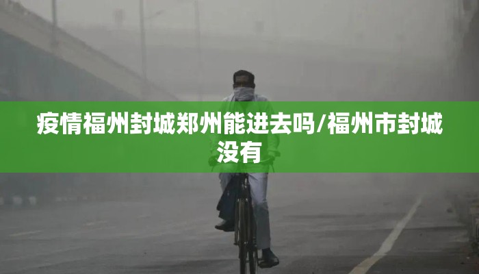 疫情福州封城郑州能进去吗/福州市封城没有