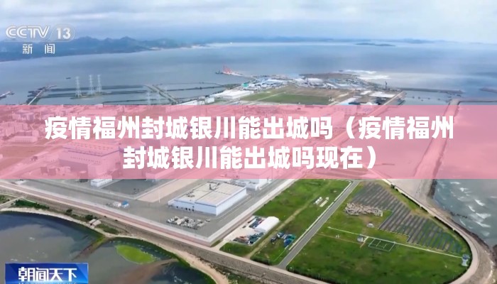 疫情福州封城银川能出城吗（疫情福州封城银川能出城吗现在）
