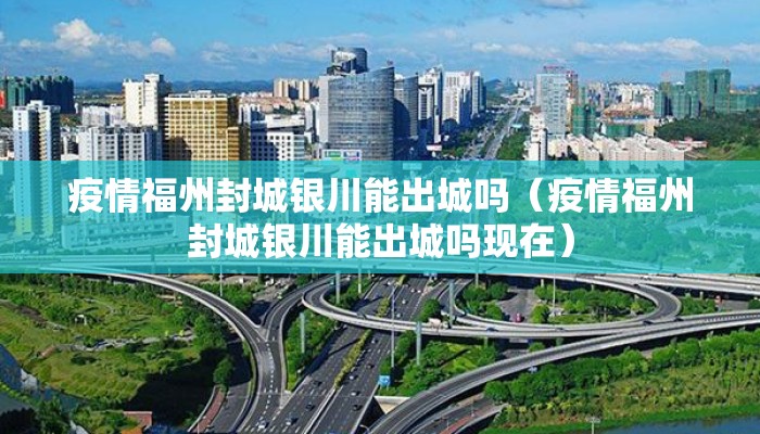 疫情福州封城银川能出城吗（疫情福州封城银川能出城吗现在）