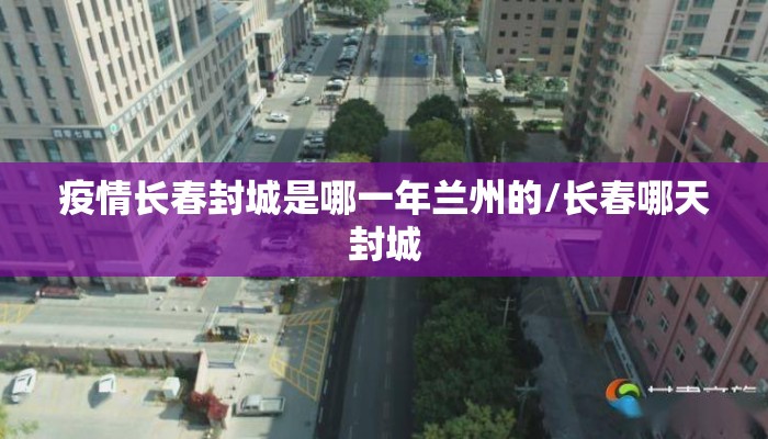 疫情长春封城是哪一年兰州的/长春哪天封城