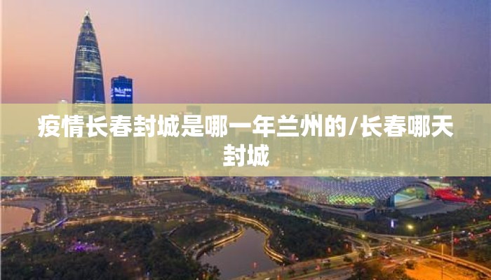 疫情长春封城是哪一年兰州的/长春哪天封城