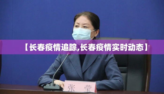 【长春疫情追踪,长春疫情实时动态】