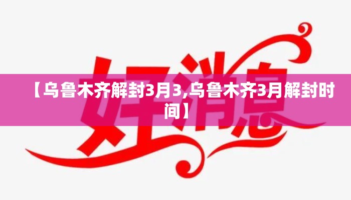 【乌鲁木齐解封3月3,乌鲁木齐3月解封时间】
