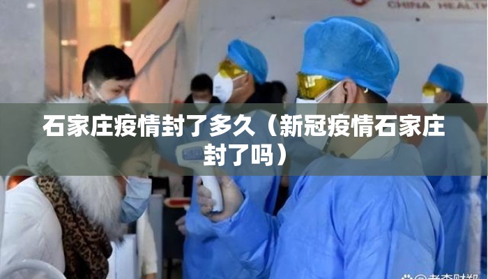 石家庄疫情封了多久（新冠疫情石家庄封了吗）