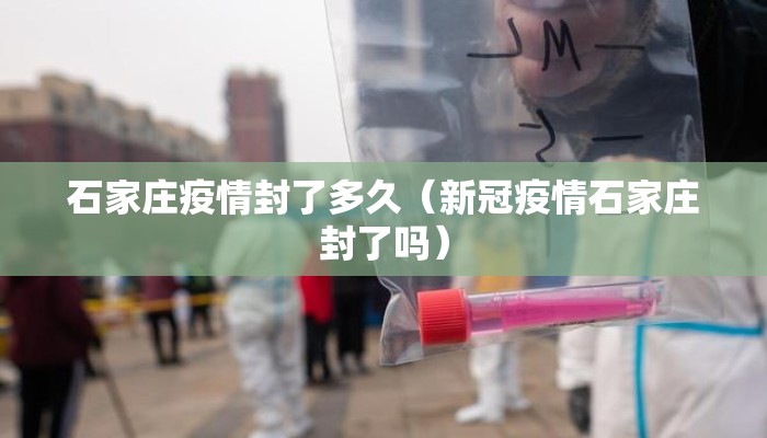 石家庄疫情封了多久（新冠疫情石家庄封了吗）