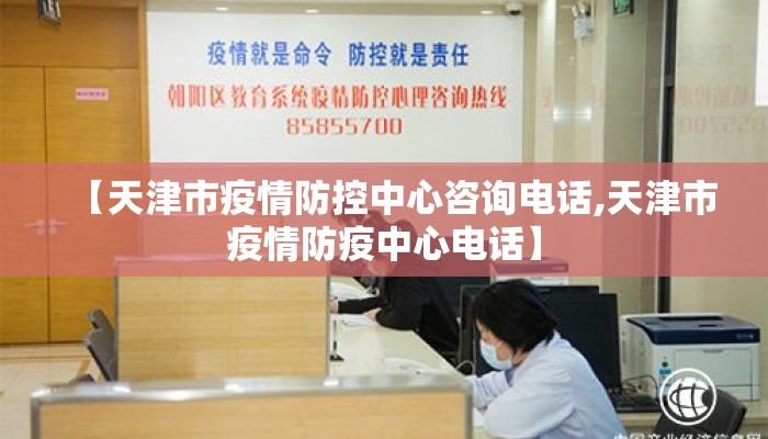 【天津市疫情防控中心咨询电话,天津市疫情防疫中心电话】