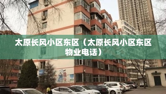 太原长风小区东区（太原长风小区东区物业电话）