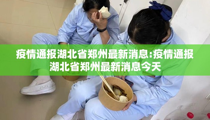 疫情通报湖北省郑州最新消息:疫情通报湖北省郑州最新消息今天