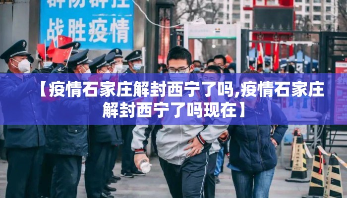 【疫情石家庄解封西宁了吗,疫情石家庄解封西宁了吗现在】