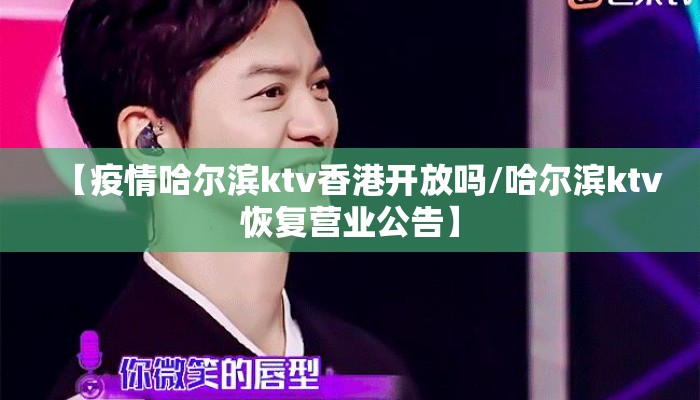 【疫情哈尔滨ktv香港开放吗/哈尔滨ktv恢复营业公告】