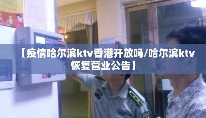 【疫情哈尔滨ktv香港开放吗/哈尔滨ktv恢复营业公告】