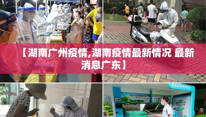 【湖南广州疫情,湖南疫情最新情况 最新消息广东】 【湖南广州疫情,湖南疫情最新情况 最新消息广东】