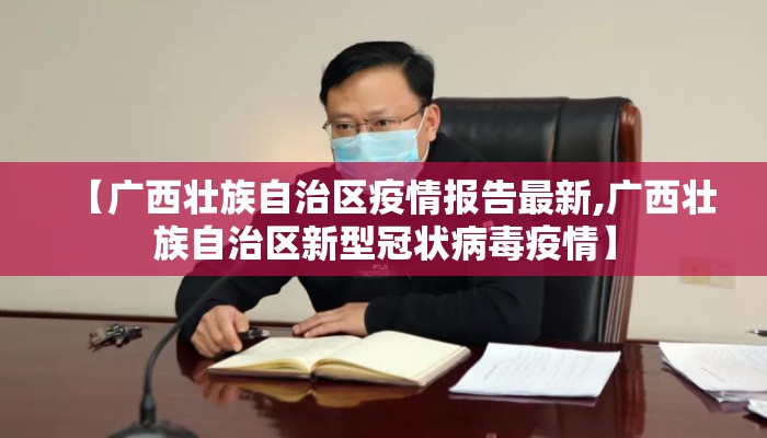 【广西壮族自治区疫情报告最新,广西壮族自治区新型冠状病毒疫情】 【广西壮族自治区疫情报告最新,广西壮族自治区新型冠状病毒疫情】