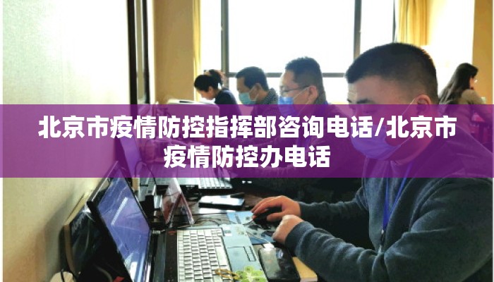 北京市疫情防控指挥部咨询电话/北京市疫情防控办电话