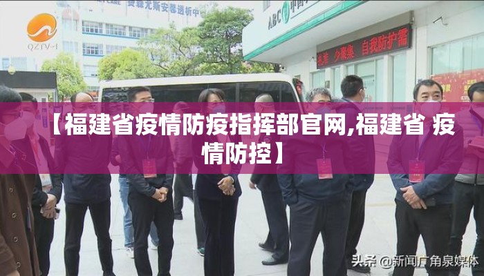 【福建省疫情防疫指挥部官网,福建省 疫情防控】