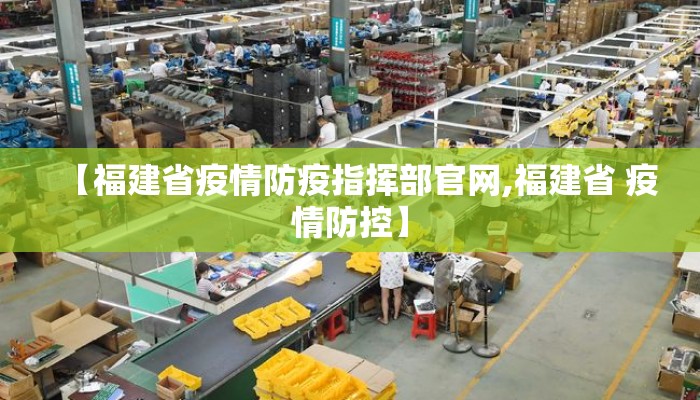 【福建省疫情防疫指挥部官网,福建省 疫情防控】