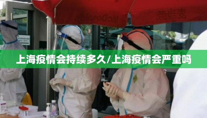 上海疫情会持续多久/上海疫情会严重吗