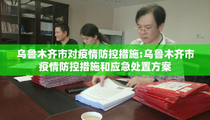 乌鲁木齐市对疫情防控措施:乌鲁木齐市疫情防控措施和应急处置方案