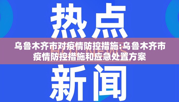 乌鲁木齐市对疫情防控措施:乌鲁木齐市疫情防控措施和应急处置方案