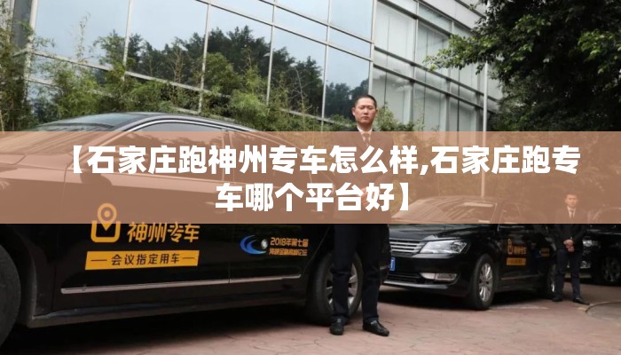 【石家庄跑神州专车怎么样,石家庄跑专车哪个平台好】 【石家庄跑神州专车怎么样,石家庄跑专车哪个平台好】