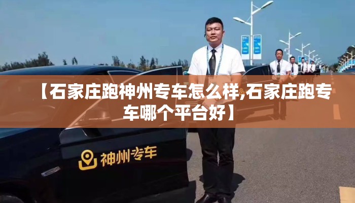 【石家庄跑神州专车怎么样,石家庄跑专车哪个平台好】 【石家庄跑神州专车怎么样,石家庄跑专车哪个平台好】