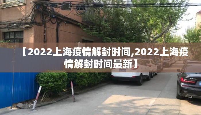 【2022上海疫情解封时间,2022上海疫情解封时间最新】