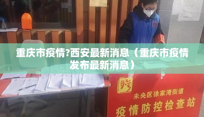 重庆市疫情?西安最新消息（重庆市疫情发布最新消息）